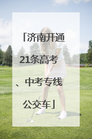 济南开通21条高考、中考专线公交车