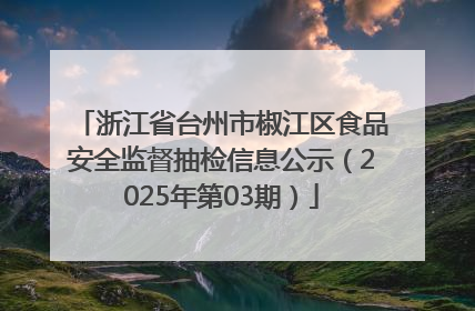 浙江省台州市椒江区食品安全监督抽检信息公示（2025年第03期）