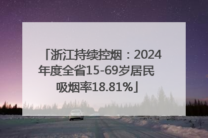 浙江持续控烟：2024年度全省15-69岁居民吸烟率18.81%