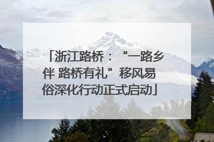 浙江路桥：“一路乡伴 路桥有礼”移风易俗深化行动正式启动