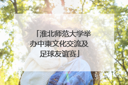淮北师范大学举办中柬文化交流及足球友谊赛
