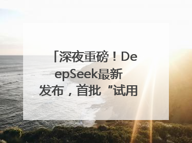 深夜重磅！DeepSeek最新发布，首批“试用体验”出炉→