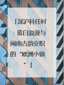 深沪科任村：蓝白浪漫与闽南古韵交织的“欧洲小镇”