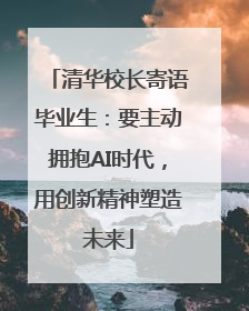 清华校长寄语毕业生：要主动拥抱AI时代，用创新精神塑造未来