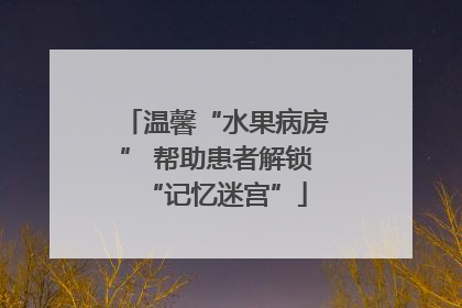 温馨“水果病房” 帮助患者解锁“记忆迷宫”