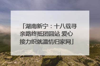 湖南新宁：十八载寻亲路终抵团圆站 爱心接力织就温情归家网