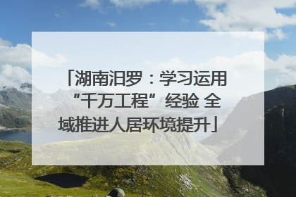 湖南汨罗：学习运用“千万工程”经验 全域推进人居环境提升