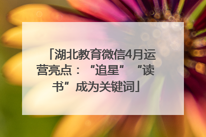 湖北教育微信4月运营亮点：“追星”“读书”成为关键词