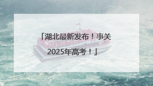 湖北最新发布！事关2025年高考！