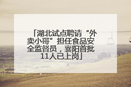 湖北试点聘请“外卖小哥”担任食品安全监督员，襄阳首批11人已上岗