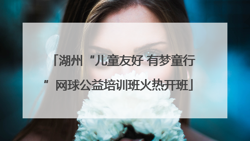 湖州“儿童友好 有梦童行”网球公益培训班火热开班