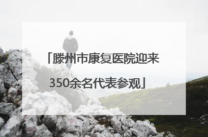 滕州市康复医院迎来350余名代表参观