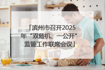 滨州市召开2025年“双随机、一公开” 监管工作联席会议