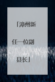 漳州新任一位副县长