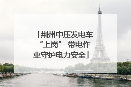 荆州中压发电车“上岗” 带电作业守护电力安全