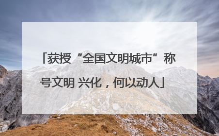获授“全国文明城市”称号文明 兴化，何以动人