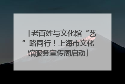 老百姓与文化馆“艺”路同行！上海市文化馆服务宣传周启动