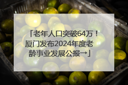 老年人口突破64万！厦门发布2024年度老龄事业发展公报→