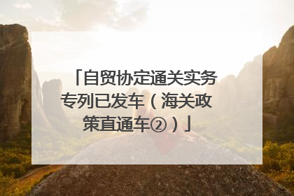自贸协定通关实务专列已发车（海关政策直通车②）