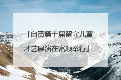 自贡第十届留守儿童才艺展演在富顺举行