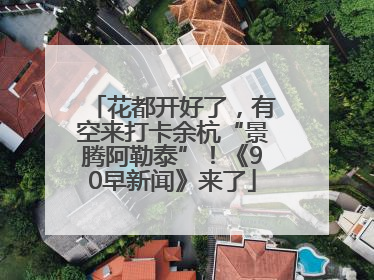 花都开好了，有空来打卡余杭“景腾阿勒泰”！《90早新闻》来了