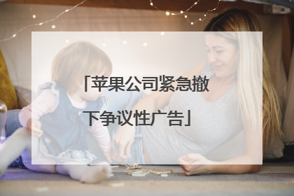 苹果公司紧急撤下争议性广告