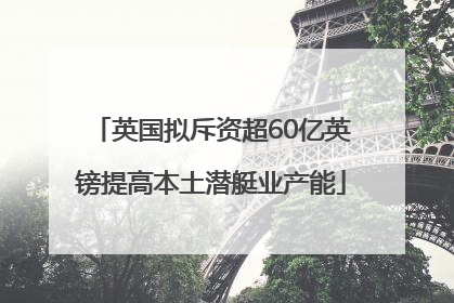 英国拟斥资超60亿英镑提高本土潜艇业产能