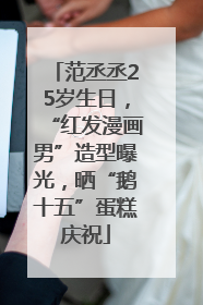 范丞丞25岁生日，“红发漫画男”造型曝光，晒“鹅十五”蛋糕庆祝