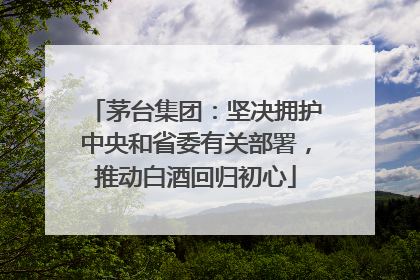 茅台集团：坚决拥护中央和省委有关部署，推动白酒回归初心