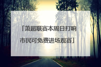 萧超联赛本周日打响 市民可免费进场观赛