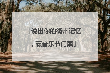 说出你的衢州记忆，赢音乐节门票