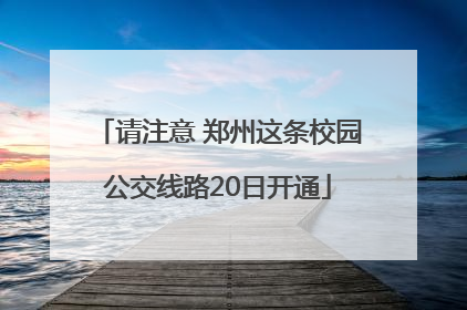 请注意 郑州这条校园公交线路20日开通