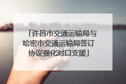 许昌市交通运输局与哈密市交通运输局签订协议强化对口支援