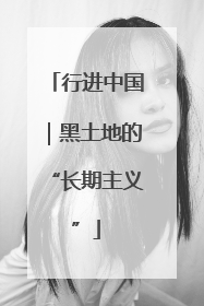 行进中国｜黑土地的“长期主义”