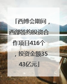 西博会期间，西部签约投资合作项目416个，投资金额3543亿元