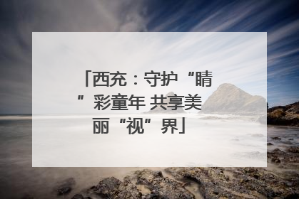 西充：守护“睛”彩童年 共享美丽“视”界