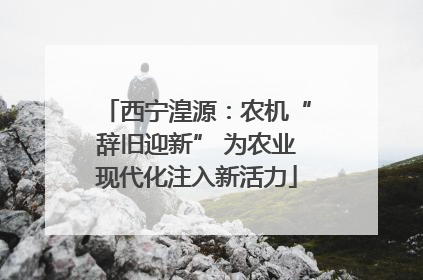 西宁湟源：农机“辞旧迎新” 为农业现代化注入新活力