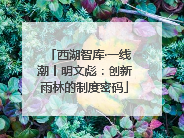 西湖智库·一线潮丨明文彪：创新雨林的制度密码