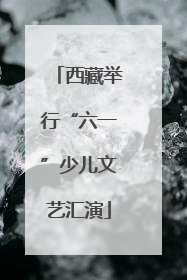 西藏举行“六一”少儿文艺汇演