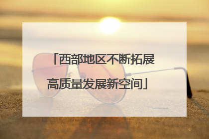 西部地区不断拓展高质量发展新空间