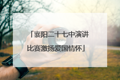 襄阳二十七中演讲比赛激扬爱国情怀