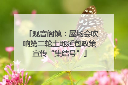 观音阁镇：屋场会吹响第二轮土地延包政策宣传“集结号”