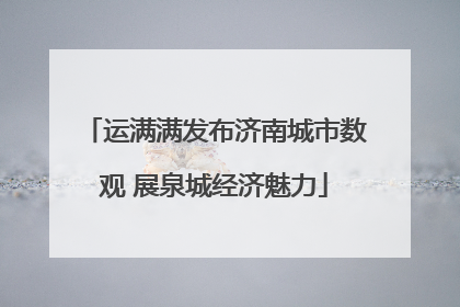 运满满发布济南城市数观 展泉城经济魅力