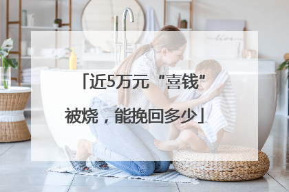 近5万元“喜钱”被烧，能挽回多少