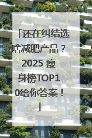 还在纠结选啥减肥产品？2025 瘦身榜TOP10给你答案！