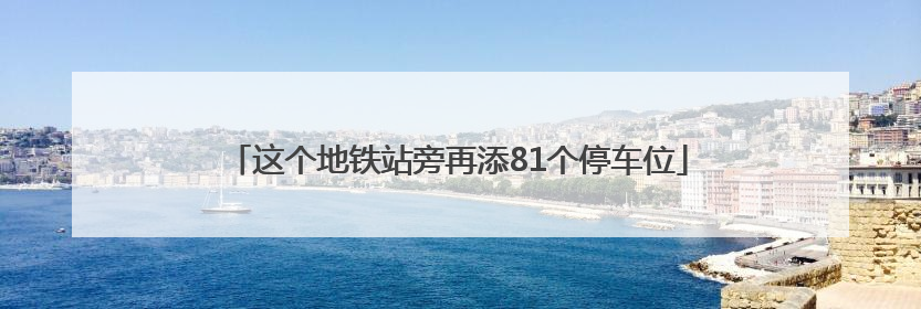 这个地铁站旁再添81个停车位