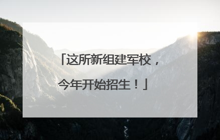 这所新组建军校，今年开始招生！
