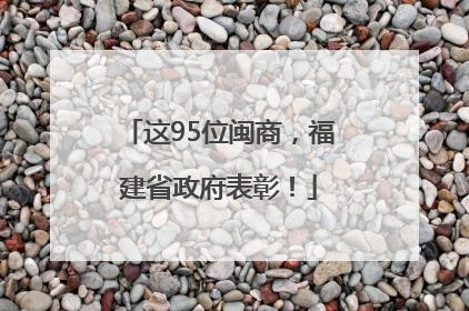 这95位闽商，福建省政府表彰！