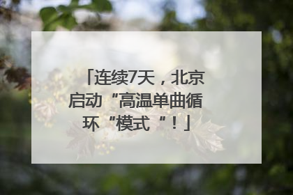 连续7天，北京启动“高温单曲循环“模式“！