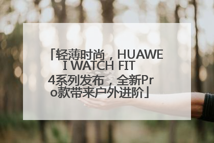 轻薄时尚，HUAWEI WATCH FIT 4系列发布，全新Pro款带来户外进阶